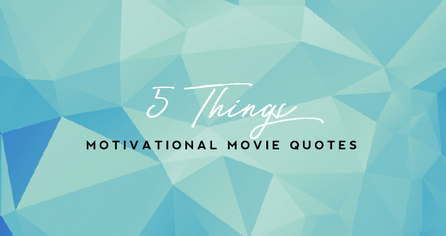 5 Things: Motivational Movie Quotes